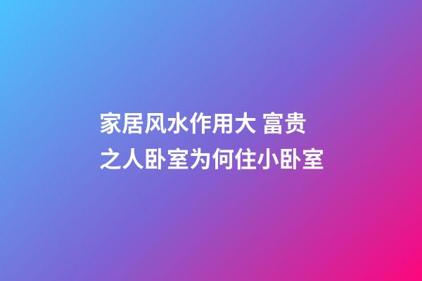 家居风水作用大 富贵之人卧室为何住小卧室